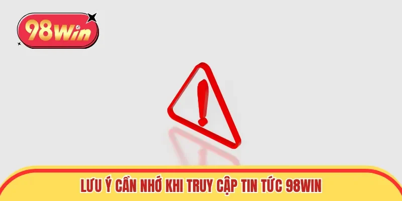 Lưu ý cần nhớ khi truy cập tin tức 98win