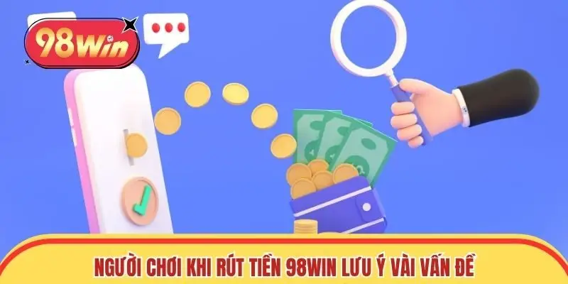 Người chơi khi rút tiền 98win cần lưu ý vài vấn đề