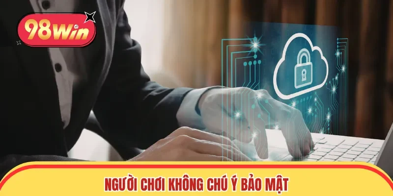 Người chơi không chú ý bảo mật